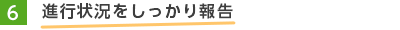 6.進行状況をしっかり報告